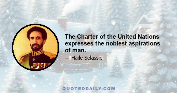 The Charter of the United Nations expresses the noblest aspirations of man.