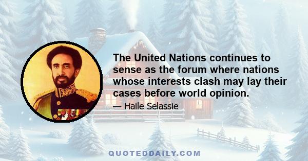 The United Nations continues to sense as the forum where nations whose interests clash may lay their cases before world opinion.