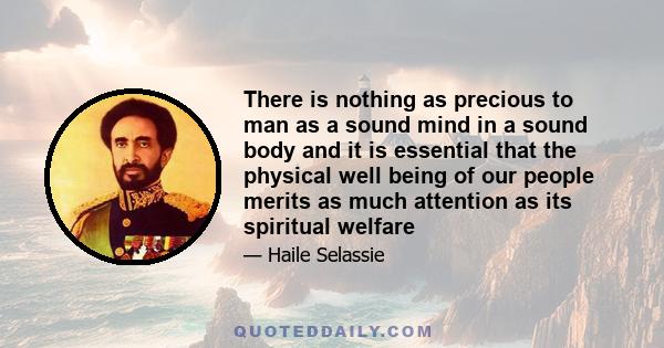 There is nothing as precious to man as a sound mind in a sound body and it is essential that the physical well being of our people merits as much attention as its spiritual welfare