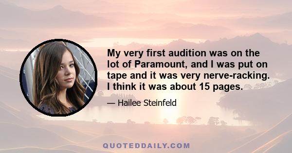 My very first audition was on the lot of Paramount, and I was put on tape and it was very nerve-racking. I think it was about 15 pages.