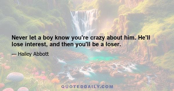 Never let a boy know you're crazy about him. He'll lose interest, and then you'll be a loser.