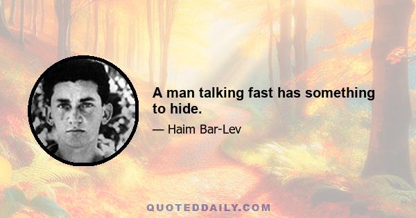 A man talking fast has something to hide.