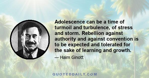 Adolescence can be a time of turmoil and turbulence, of stress and storm. Rebellion against authority and against convention is to be expected and tolerated for the sake of learning and growth.