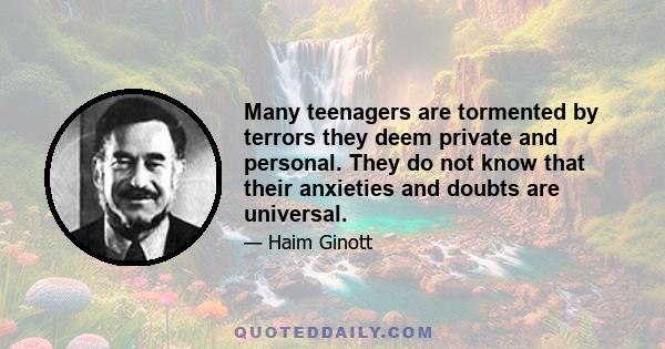 Many teenagers are tormented by terrors they deem private and personal. They do not know that their anxieties and doubts are universal.