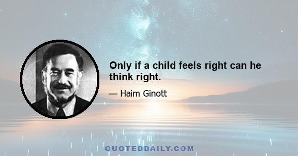 Only if a child feels right can he think right.