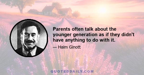 Parents often talk about the younger generation as if they didn't have anything to do with it.