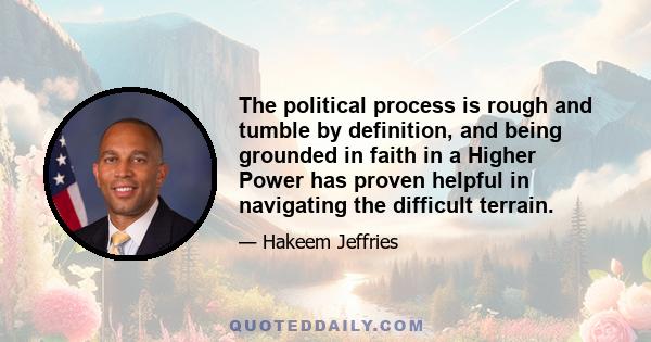 The political process is rough and tumble by definition, and being grounded in faith in a Higher Power has proven helpful in navigating the difficult terrain.