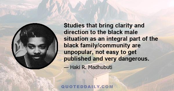 Studies that bring clarity and direction to the black male situation as an integral part of the black family/community are unpopular, not easy to get published and very dangerous.