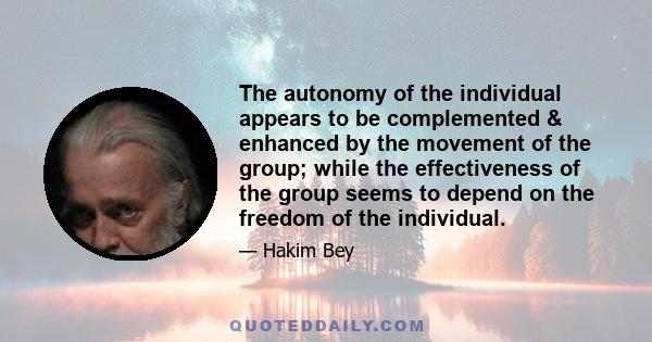 The autonomy of the individual appears to be complemented & enhanced by the movement of the group; while the effectiveness of the group seems to depend on the freedom of the individual.