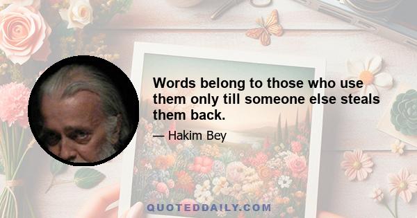 Words belong to those who use them only till someone else steals them back.