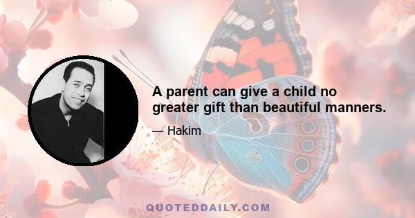 A parent can give a child no greater gift than beautiful manners.