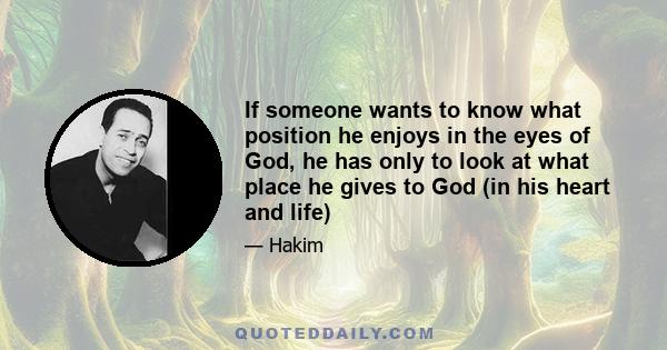 If someone wants to know what position he enjoys in the eyes of God, he has only to look at what place he gives to God (in his heart and life)