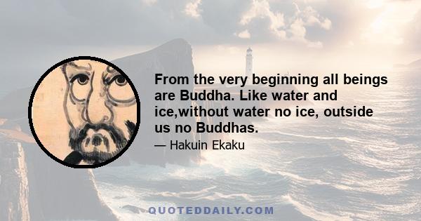 From the very beginning all beings are Buddha. Like water and ice,without water no ice, outside us no Buddhas.