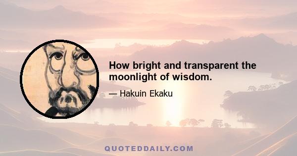 How bright and transparent the moonlight of wisdom.