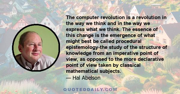 The computer revolution is a revolution in the way we think and in the way we express what we think. The essence of this change is the emergence of what might best be called procedural epistemology-the study of the