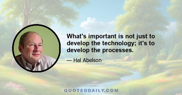 What's important is not just to develop the technology; it's to develop the processes.