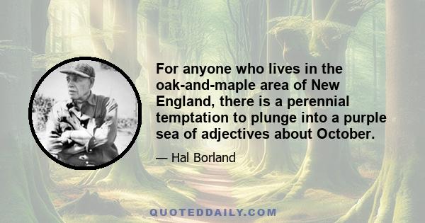 For anyone who lives in the oak-and-maple area of New England, there is a perennial temptation to plunge into a purple sea of adjectives about October.