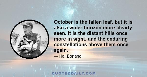 October is the fallen leaf, but it is also a wider horizon more clearly seen. It is the distant hills once more in sight, and the enduring constellations above them once again.