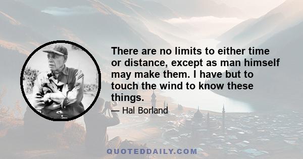 There are no limits to either time or distance, except as man himself may make them. I have but to touch the wind to know these things.