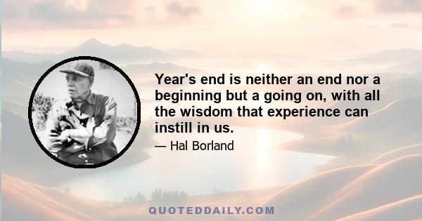 Year's end is neither an end nor a beginning but a going on, with all the wisdom that experience can instill in us.