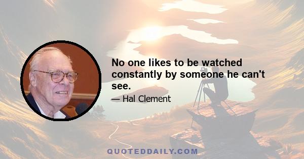 No one likes to be watched constantly by someone he can't see.