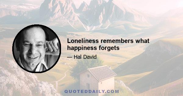 Loneliness remembers what happiness forgets