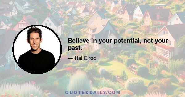 Believe in your potential, not your past.