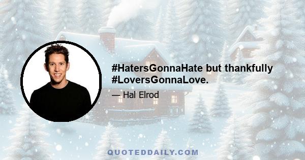 #HatersGonnaHate but thankfully #LoversGonnaLove.