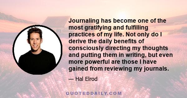 Journaling has become one of the most gratifying and fulfilling practices of my life. Not only do I derive the daily benefits of consciously directing my thoughts and putting them in writing, but even more powerful are