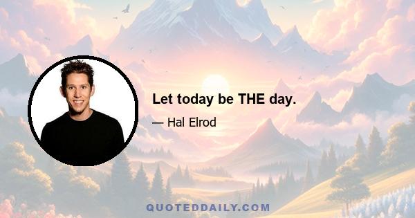 Let today be THE day.