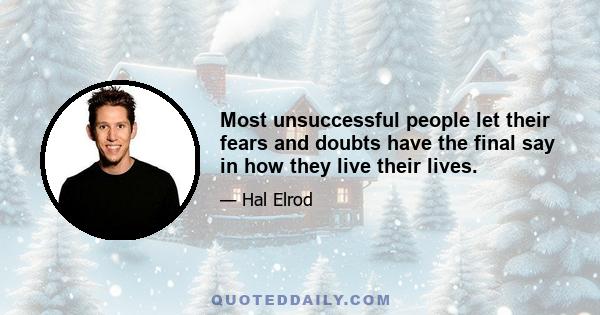 Most unsuccessful people let their fears and doubts have the final say in how they live their lives.