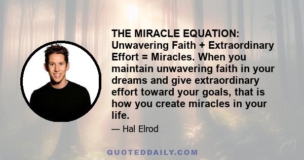 THE MIRACLE EQUATION: Unwavering Faith + Extraordinary Effort = Miracles. When you maintain unwavering faith in your dreams and give extraordinary effort toward your goals, that is how you create miracles in your life.