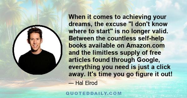 When it comes to achieving your dreams, the excuse I don't know where to start is no longer valid. Between the countless self-help books available on Amazon.com and the limitless supply of free articles found through