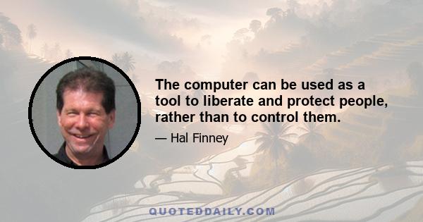 The computer can be used as a tool to liberate and protect people, rather than to control them.