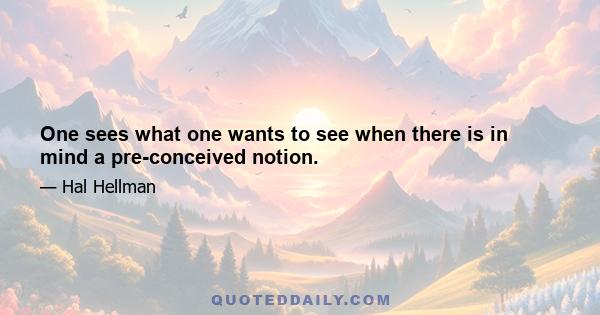 One sees what one wants to see when there is in mind a pre-conceived notion.