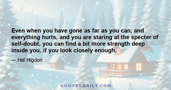 Even when you have gone as far as you can, and everything hurts, and you are staring at the specter of self-doubt, you can find a bit more strength deep inside you, if you look closely enough.