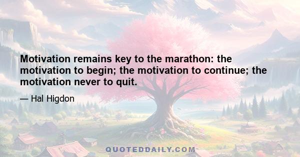 Motivation remains key to the marathon: the motivation to begin; the motivation to continue; the motivation never to quit.