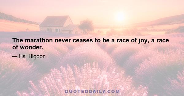 The marathon never ceases to be a race of joy, a race of wonder.