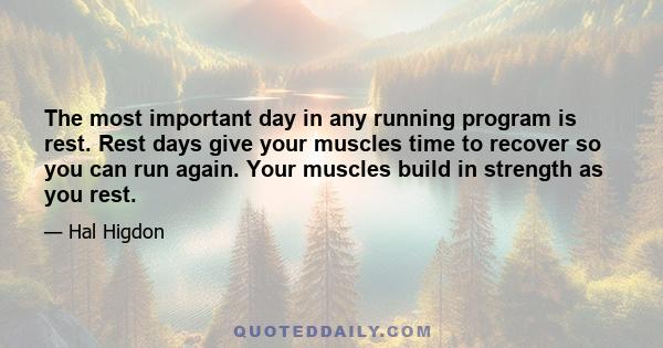 The most important day in any running program is rest. Rest days give your muscles time to recover so you can run again. Your muscles build in strength as you rest.