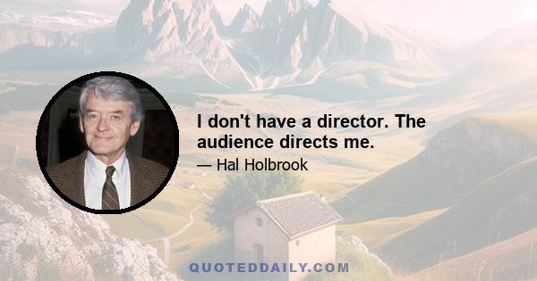 I don't have a director. The audience directs me.