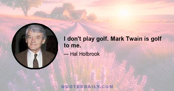 I don't play golf. Mark Twain is golf to me.