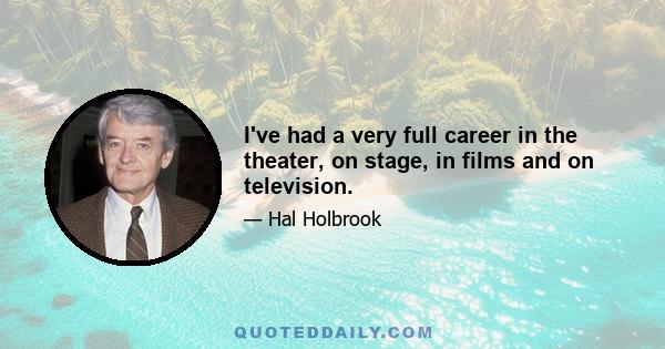 I've had a very full career in the theater, on stage, in films and on television.