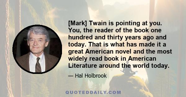 [Mark] Twain is pointing at you. You, the reader of the book one hundred and thirty years ago and today. That is what has made it a great American novel and the most widely read book in American Literature around the