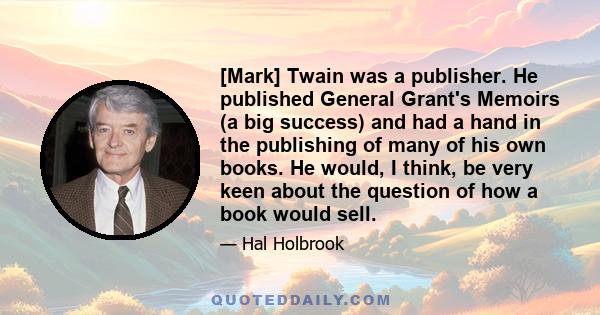 [Mark] Twain was a publisher. He published General Grant's Memoirs (a big success) and had a hand in the publishing of many of his own books. He would, I think, be very keen about the question of how a book would sell.