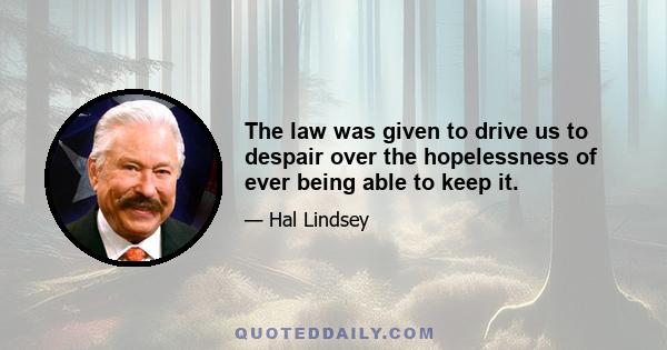 The law was given to drive us to despair over the hopelessness of ever being able to keep it.