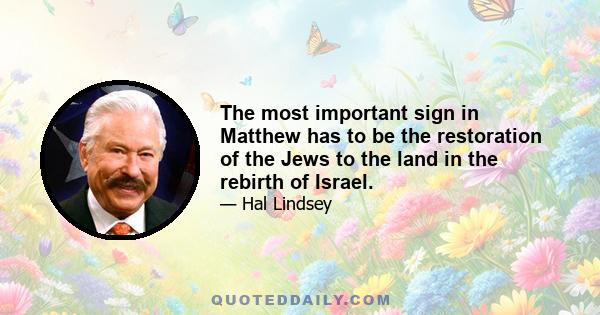 The most important sign in Matthew has to be the restoration of the Jews to the land in the rebirth of Israel.