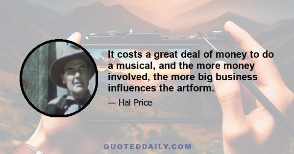 It costs a great deal of money to do a musical, and the more money involved, the more big business influences the artform.