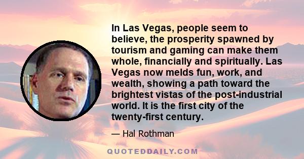 In Las Vegas, people seem to believe, the prosperity spawned by tourism and gaming can make them whole, financially and spiritually. Las Vegas now melds fun, work, and wealth, showing a path toward the brightest vistas