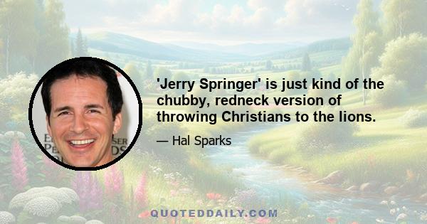 'Jerry Springer' is just kind of the chubby, redneck version of throwing Christians to the lions.