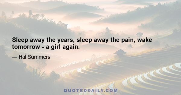 Sleep away the years, sleep away the pain, wake tomorrow - a girl again.